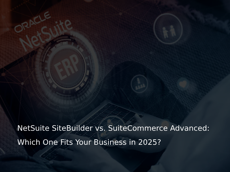 NetSuite SiteBuilder vs. SuiteCommerce Advanced: Which One Fits Your Business in 2025?