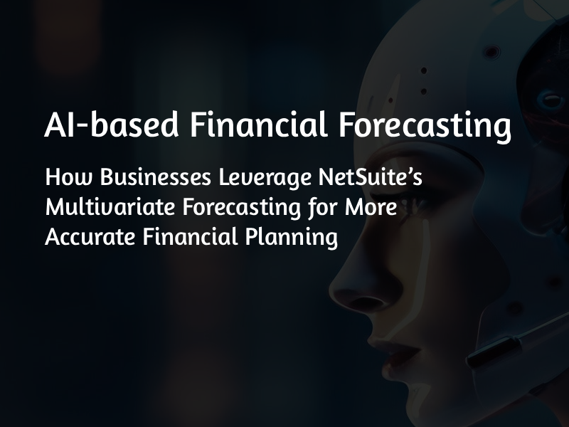 AI-based Financial Forecasting: How Businesses Leverage NetSuite’s Multivariate Forecasting for More Accurate Financial Planning