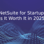 NetSuite for Startups: Is It Worth It in 2025?