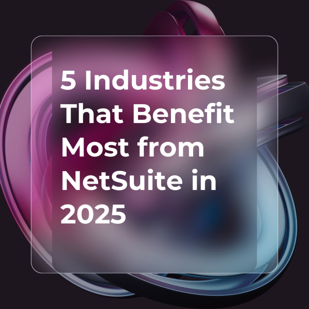 5 Industries That Benefit Most from NetSuite in 2025