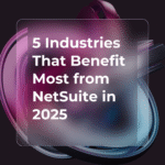 5 Industries That Benefit Most from NetSuite in 2025